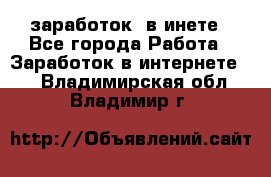  заработок  в инете - Все города Работа » Заработок в интернете   . Владимирская обл.,Владимир г.